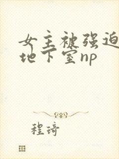 女主被强迫调教地下室np封面