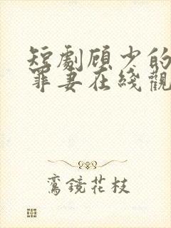 短剧顾少的隐婚罪妻在线观看