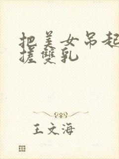 把美女吊起来揉搓双乳