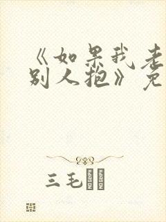 《如果我老婆被别人抱》免费阅读