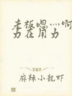 老板嗯灬啊灬用力在用力封面