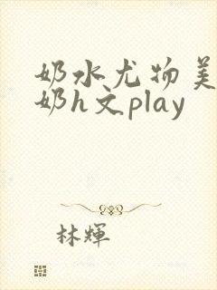 奶水尤物美人吸奶h文play封面
