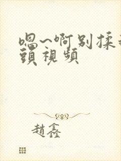 嗯~啊别揉我奶头视频