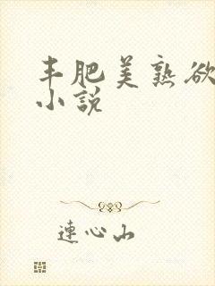 丰肥美熟欲妇乱小说