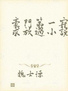 豪门第一宠大叔求放过小说免费阅读