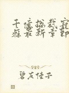 千亿总裁宠妻成瘾最新章节txt