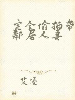 完全偷拍带回两邻居人妻