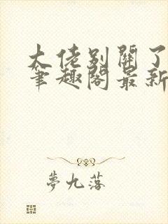 大佬别关了小说笔趣阁最新章节列表