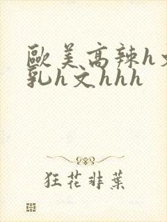 欧美高辣h文乱乳h文hhh