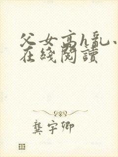 父女高h乱小说在线阅读