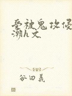 受被鬼攻侵犯高潮h文