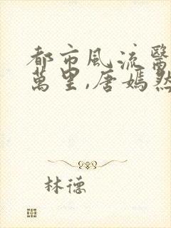 都市风流医圣陈万里,唐嫣然免费阅读