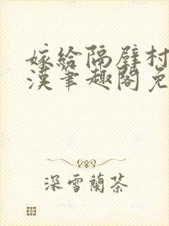 嫁给隔壁村的糙汉笔趣阁免费阅读