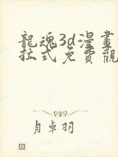 龙魂3d漫画下拉式免费观看