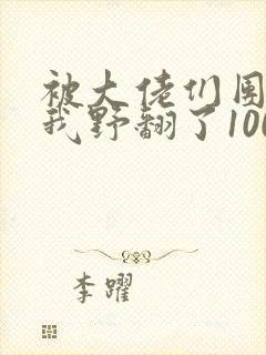 被大佬们团宠后我野翻了100集