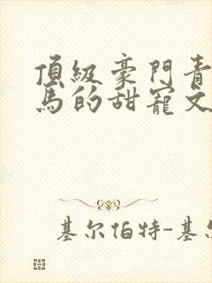 顶级豪门青梅竹马的甜宠文