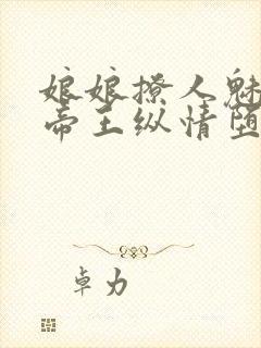 娘娘撩人魅惑,帝王纵情堕落免费阅读笔趣阁