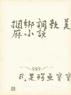 捆绑调教美女麻麻小说