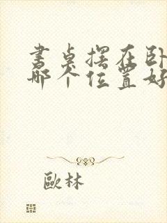 书桌摆在卧室的哪个位置好封面