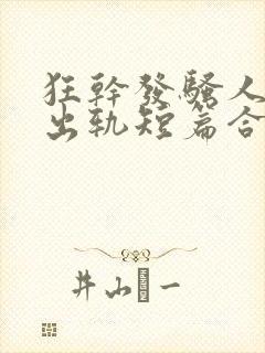 狂干发骚人妻(出轨短篇合集)