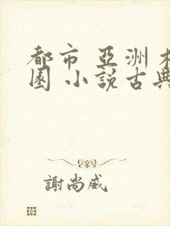 都市 亚洲 校园 小说古典武侠