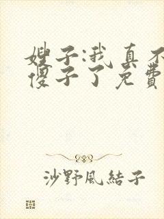 嫂子:我真不是傻子了免费txt下载