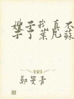 嫂子我真不是傻子了叶凡苏依雪