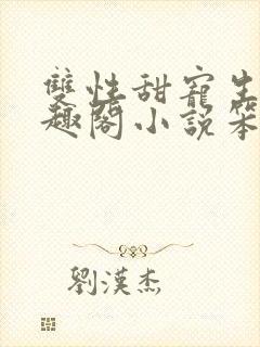 双性甜宠生子笔趣阁小说笨蛋老婆