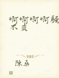 啊啊啊啊骚货爽不爽