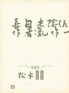 长日光阴(h)作者:乱作一团