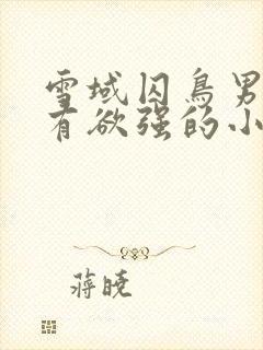 雪域囚鸟男主占有欲强的小说推荐