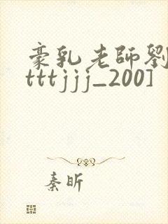 豪乳老师刘艳[tttjjj_200]