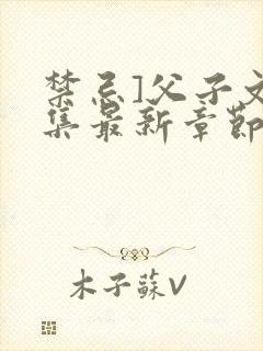 禁忌]父子文合集最新章节