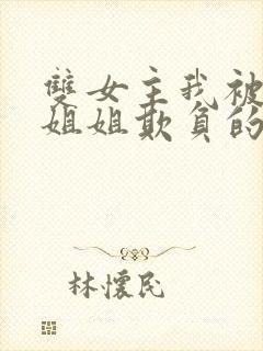 双女主我被七个姐姐欺负的哭了小说