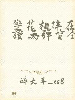 警花相伴在线阅读 无弹窗全文