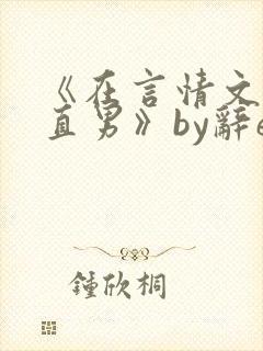 《在言情文里撩直男》by辞e