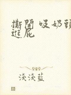 撕开 吸奶头 进屁