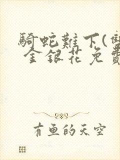 骑蛇难下(双) 金银花免费阅读