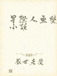 星际人鱼双男主小说