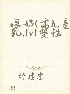 喂奶(高h,产乳,1v1双性