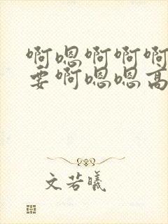 啊嗯啊啊啊我不要啊嗯嗯高h