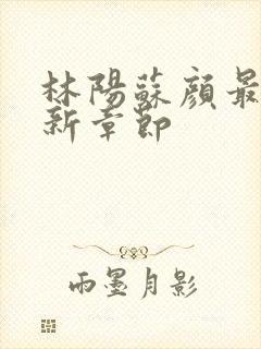 林阳苏颜最新更新章节