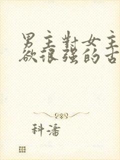 男主对女主占有欲很强的古言