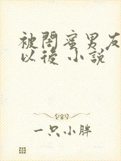 被闺蜜男友上错以后 小说