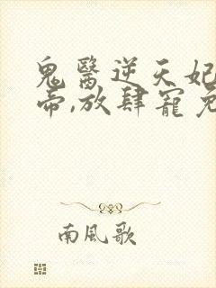 鬼医逆天妃:魔帝,放肆宠免费