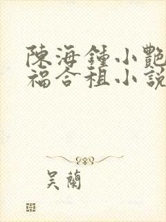 陈海钟小艳王大福合租小说在线阅读