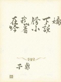 在我胯下娇喘呻吟着小说