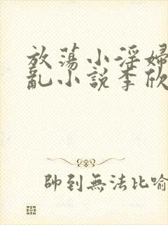 放荡小淫妇高h乱小说李欣婷