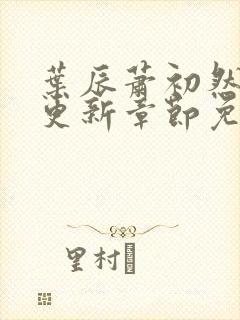 叶辰萧初然刚刚更新章节免费阅读下