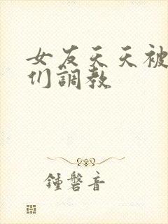 女友天天被舍友们调教